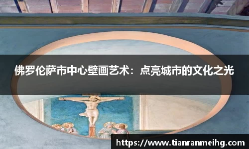 佛罗伦萨市中心壁画艺术：点亮城市的文化之光