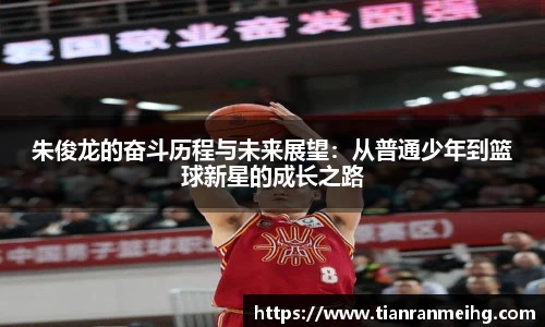 朱俊龙的奋斗历程与未来展望：从普通少年到篮球新星的成长之路